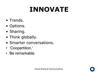 INNOVATE Trends. Options. Sharing. Think globally. Smarter conversations. ‘ Coopertition.'  Be remarkable. 