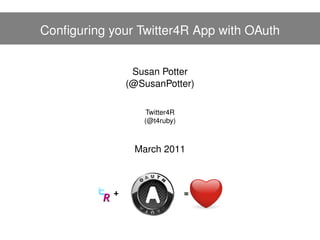 Conﬁguring your Twitter4R App with OAuth


               Susan Potter
              (@SusanPotter)

                 Twitter4R
                 (@t4ruby)



               March 2011
 
