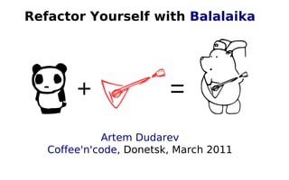Refactor Yourself with Balalaika




             Artem Dudarev
   Coffee'n'code, Donetsk, March 2011
 