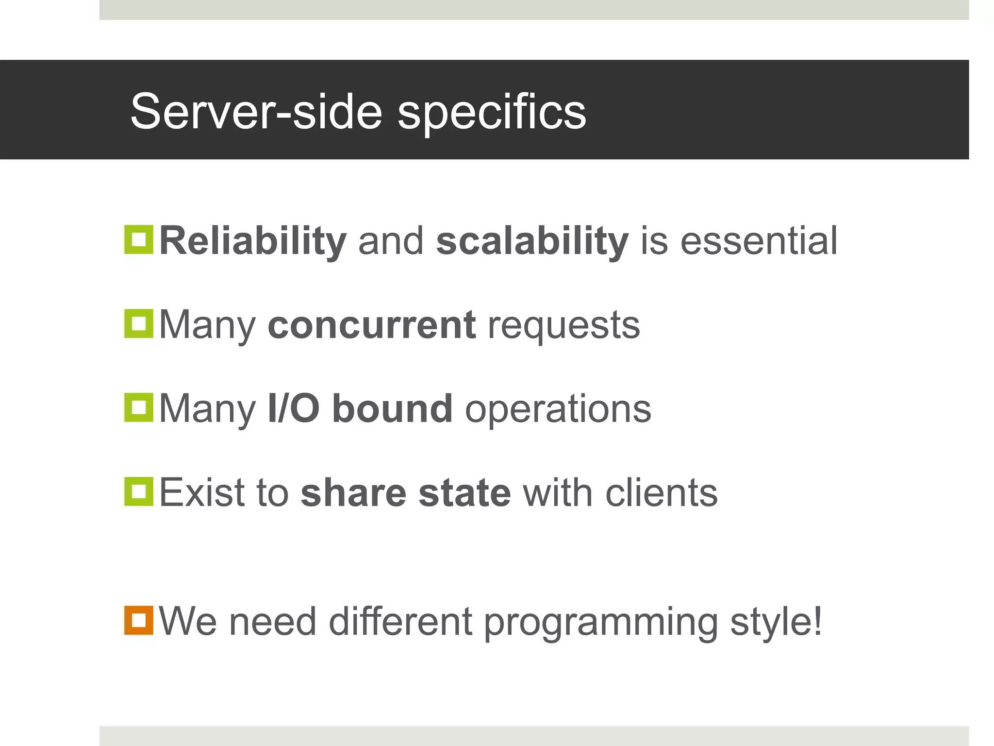 Server-side specificsReliability and scalability is essentialMany concurrent requestsMany I/O bound operationsExist to share state with clientsWe need different programming style!