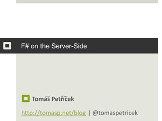 F# on the Server-Side       Tomáš Petříčekhttp://tomasp.net/blog	 | @tomaspetricek