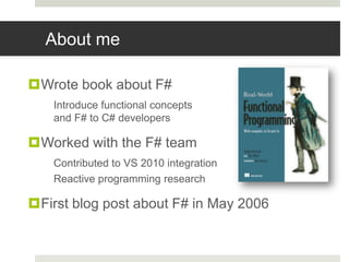 About meWrote book about F#Introduce functional conceptsand F# to C# developersWorked with the F# teamContributed to VS 2010 integrationReactive programming researchFirst blog post about F# in May 2006