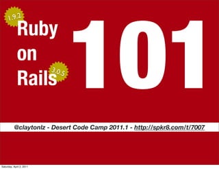 101
     1.9.2

             Ruby
             on
                          3.0.5
             Rails

          @claytonlz - Desert Code Camp 2011.1 - http://spkr8.com/t/7007




Saturday, April 2, 2011
 