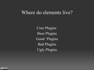 Core Plugins  Base Plugins Good` Plugins Bad Plugins Ugly Plugins Where do elements live? 