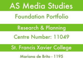 AS Media Studies ,[object Object],Foundation Portfolio Centre Number: 11049 Mariana de Brito - 1195 St. Francis Xavier College 