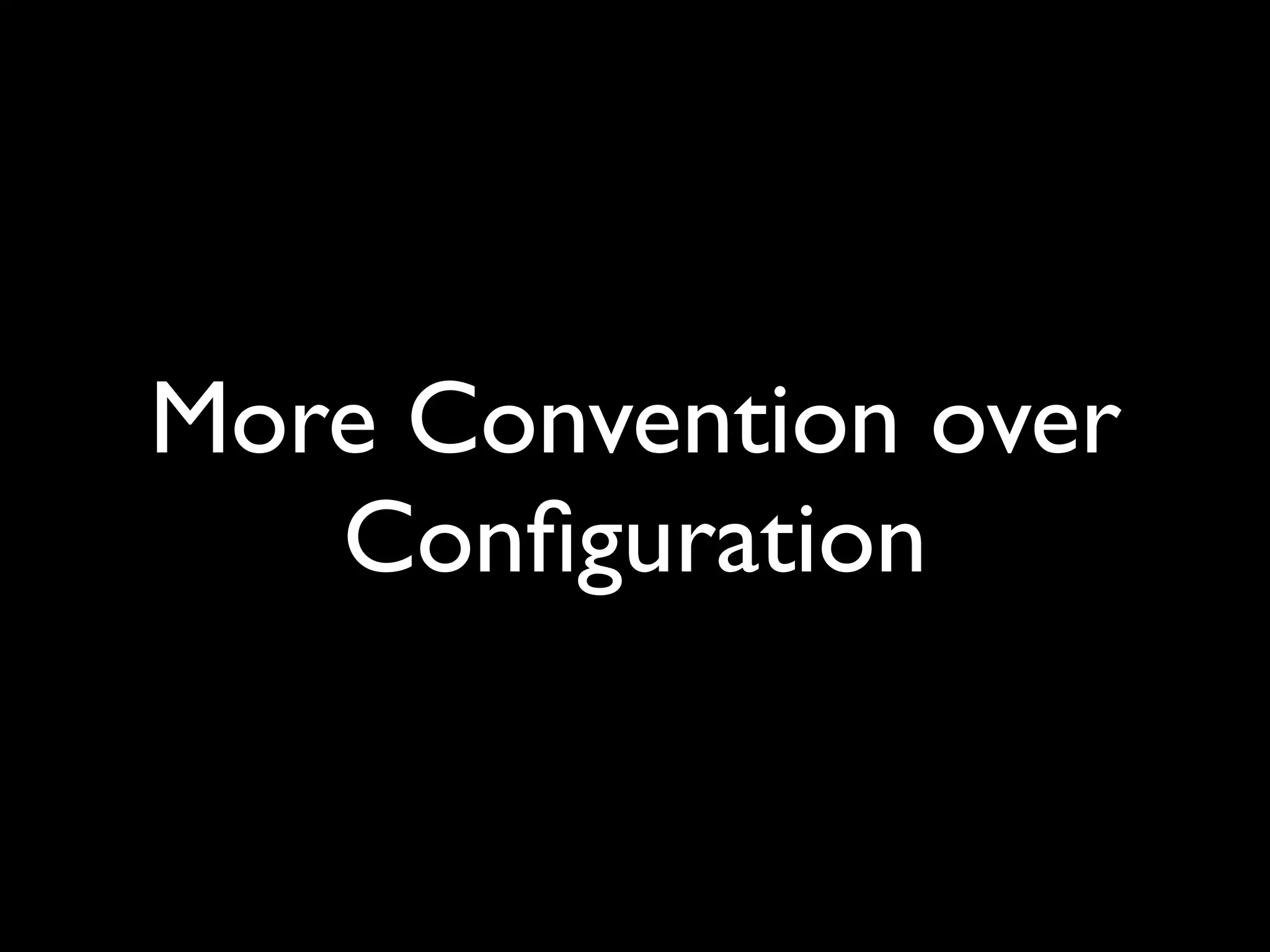 More Convention over
   Conﬁguration
 
