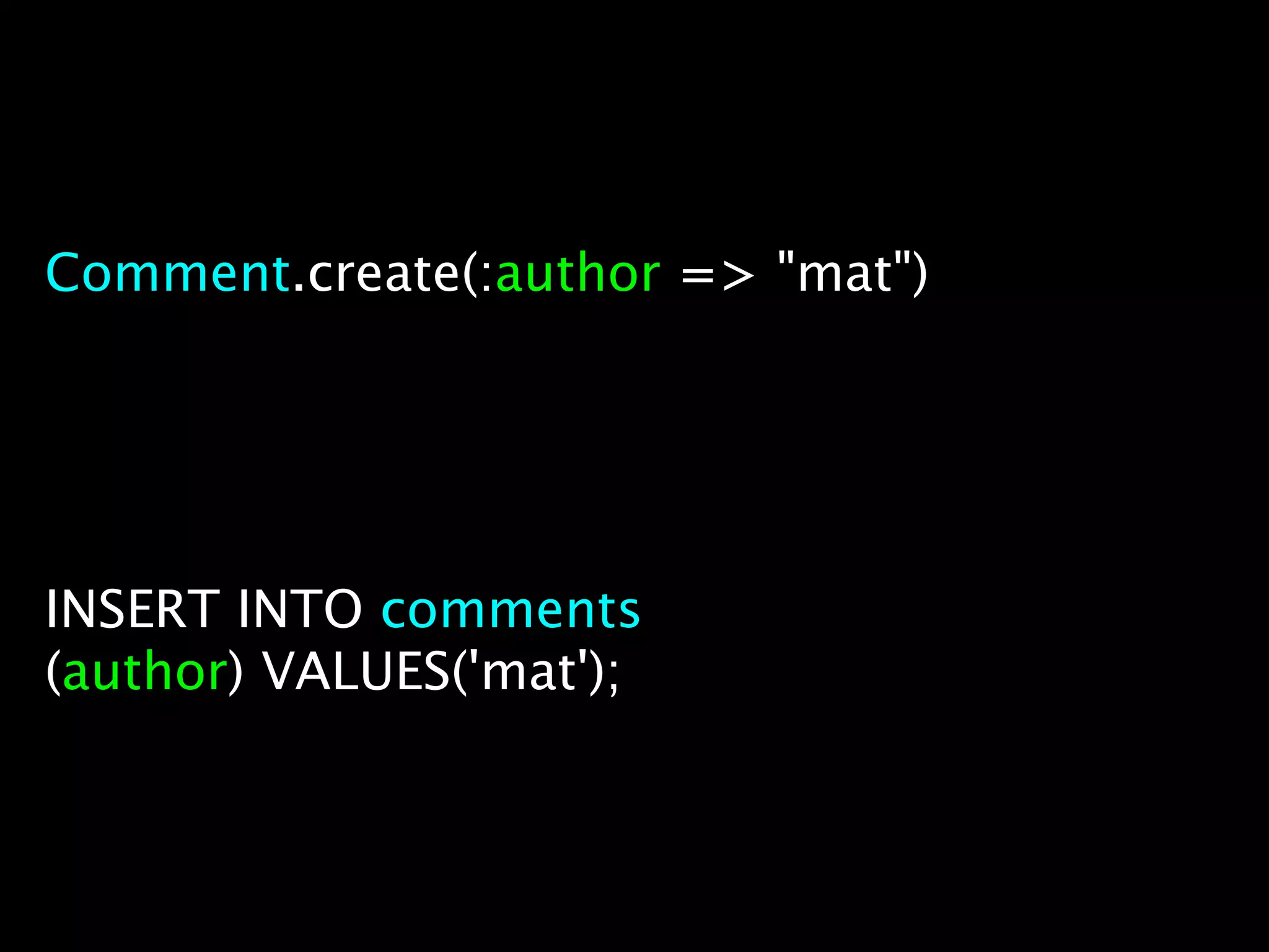 Comment.create(:author => "mat")




INSERT INTO comments
(author) VALUES('mat');
 