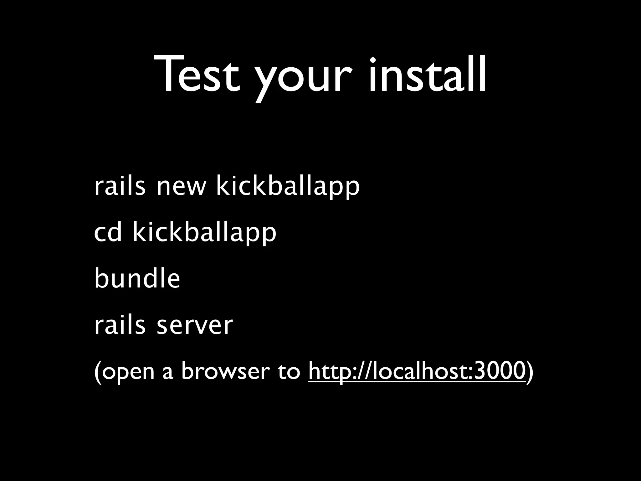 Test your install
rails new kickballapp
cd kickballapp
bundle
rails server
(open a browser to http://localhost:3000)
 