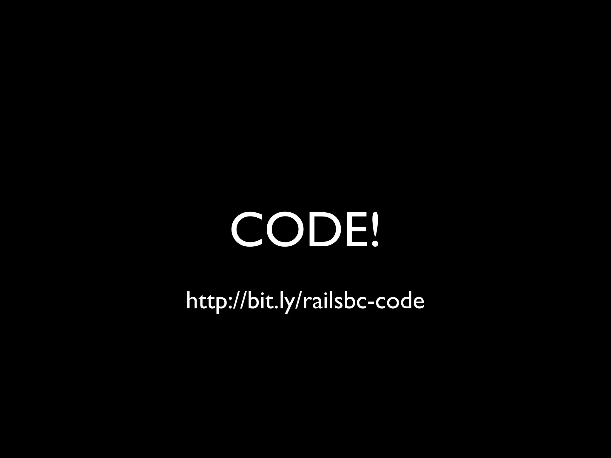 CODE!
http://bit.ly/railsbc-code
 