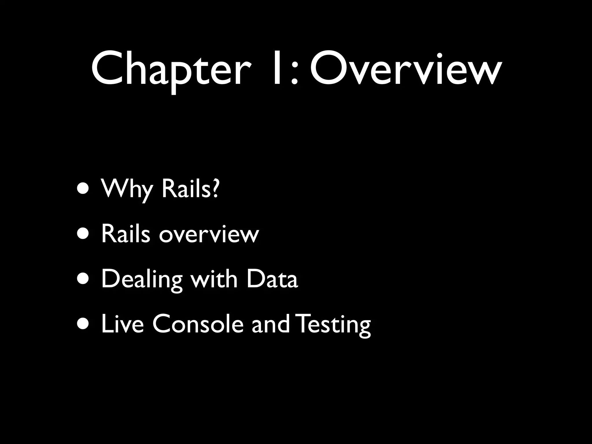 Chapter 1: Overview

• Why Rails?
• Rails overview
• Dealing with Data
• Live Console and Testing
 