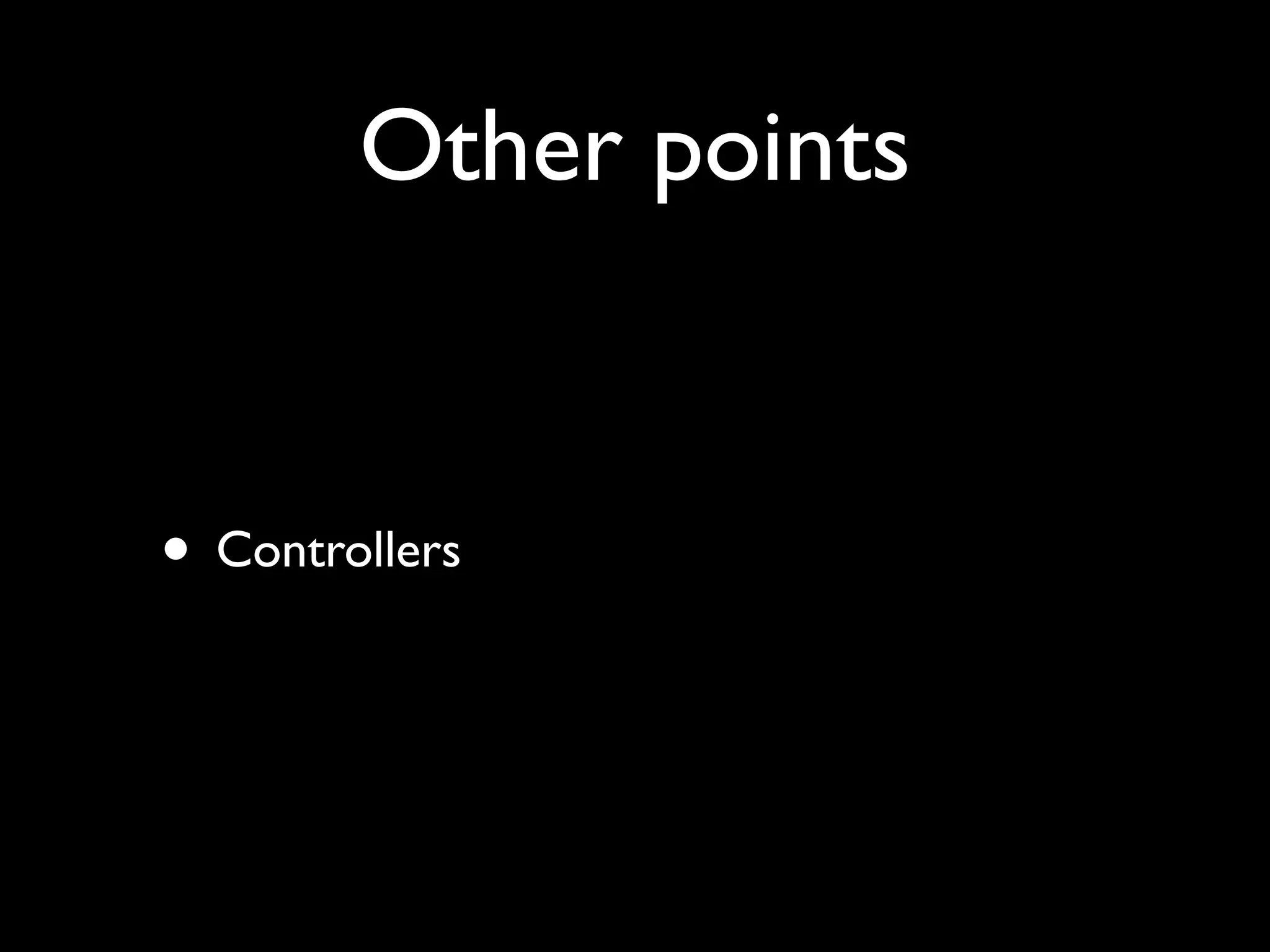 Other points


• Controllers
 