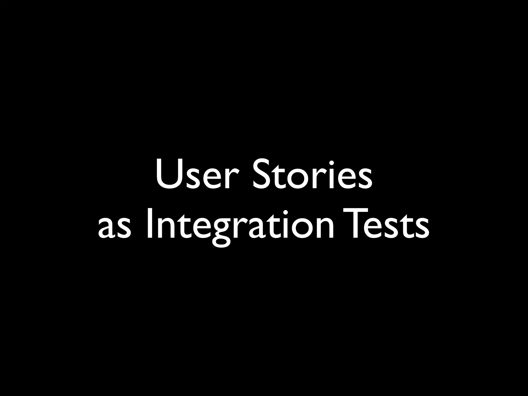 User Stories
as Integration Tests
 