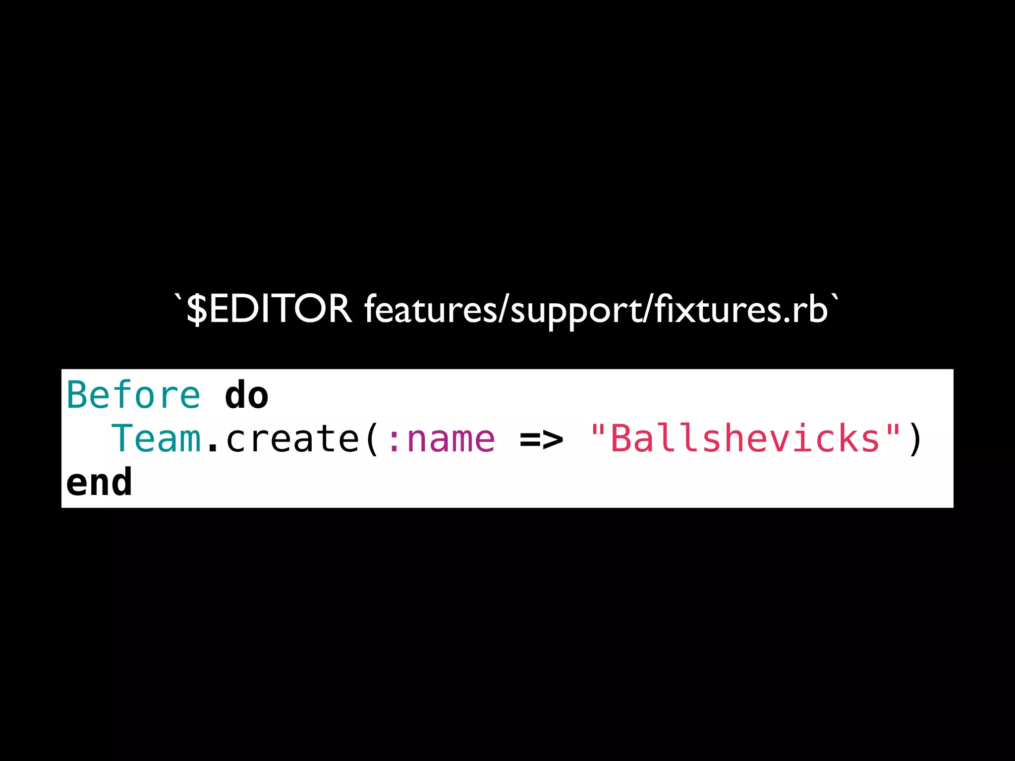 `$EDITOR features/support/ﬁxtures.rb`

Before do
  Team.create(:name => "Ballshevicks")
end
 