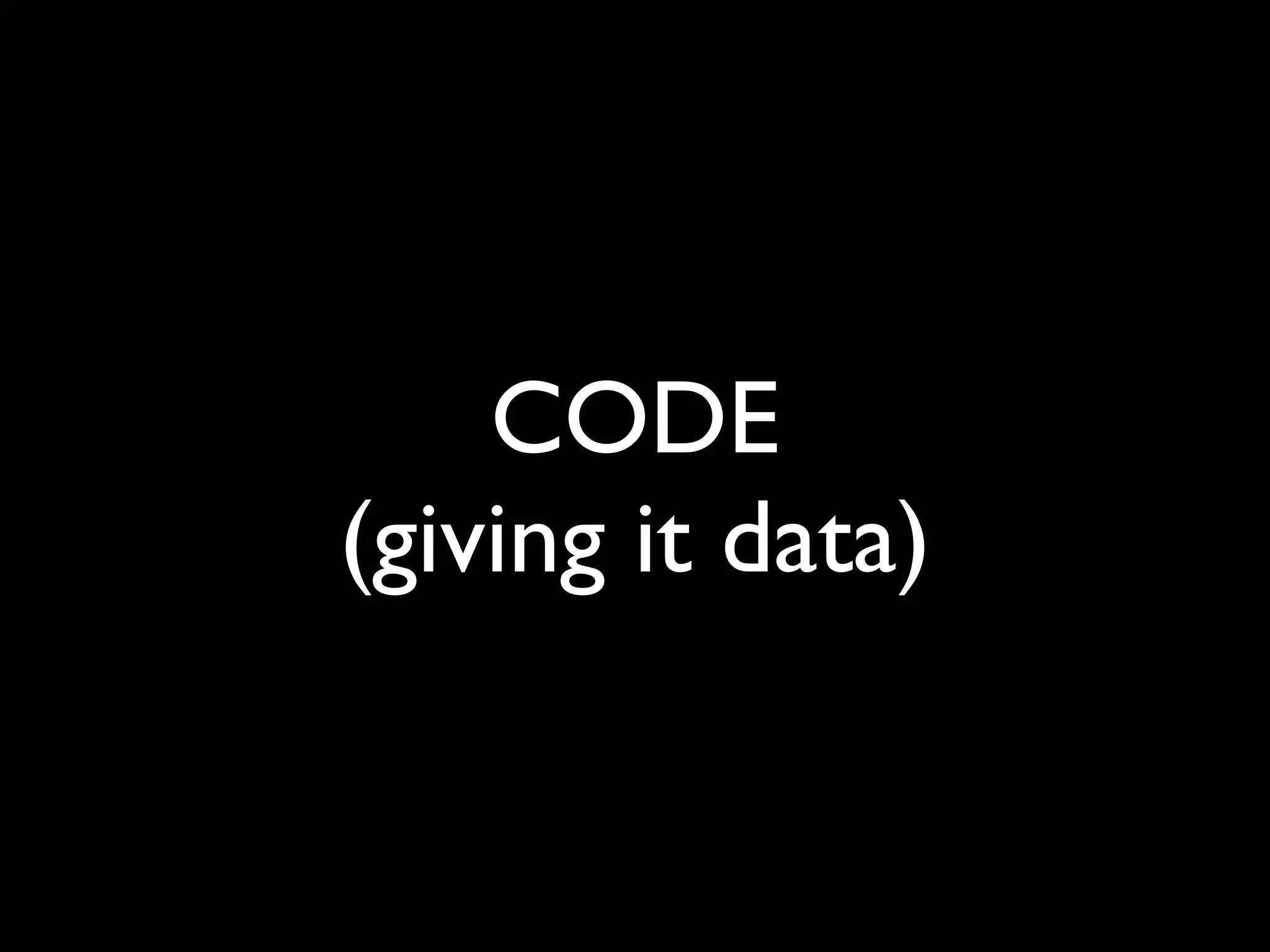 CODE
(giving it data)
 