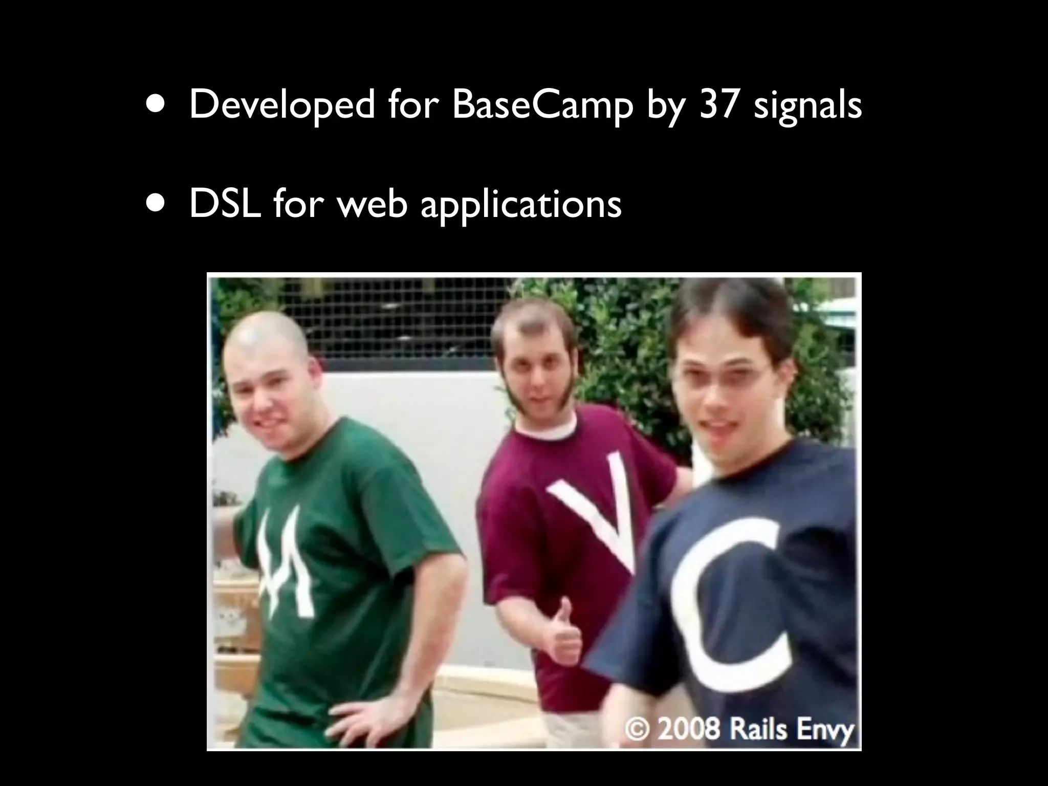 • Developed for BaseCamp by 37 signals
• DSL for web applications
 