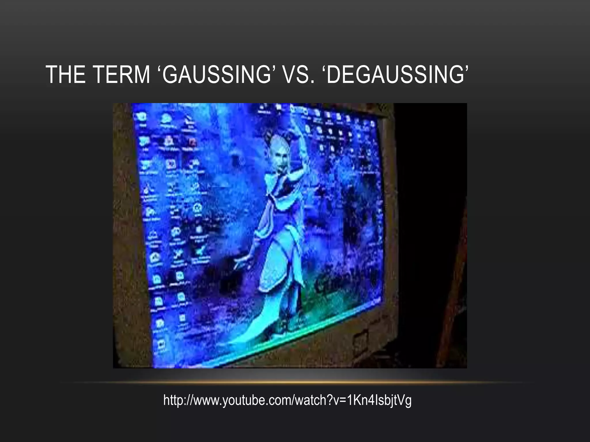 THE TERM ‘GAUSSING’ VS. ‘DEGAUSSING’




          http://www.youtube.com/watch?v=1Kn4IsbjtVg
 