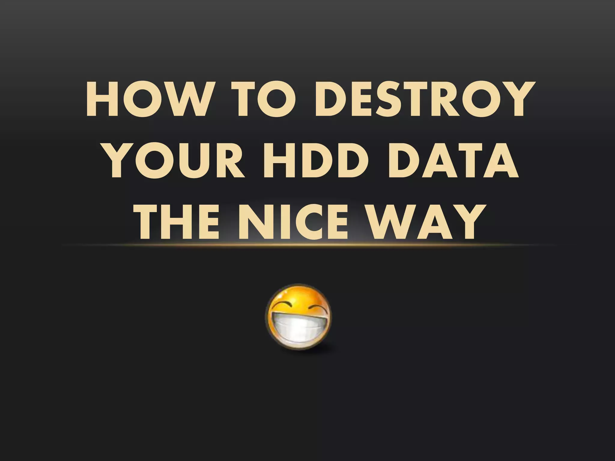 HOW TO DESTROY
YOUR HDD DATA
 THE NICE WAY
 