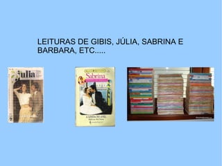 LEITURAS DE GIBIS, JÚLIA, SABRINA E BARBARA, ETC.....