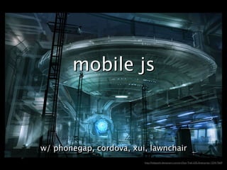 mobile js



w/ phonegap, cordova, xui, lawnchair
w/ phonegap, cordova, xui, lawnchair
                         http://hideyoshi.deviantart.com/art/Star-Trek-USS-Enterprise-122417669
 