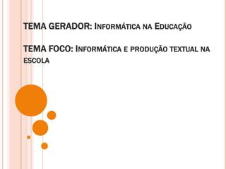 TEMA GERADOR: Informática na Educação TEMA FOCO: Informática e produção textual na escola 
