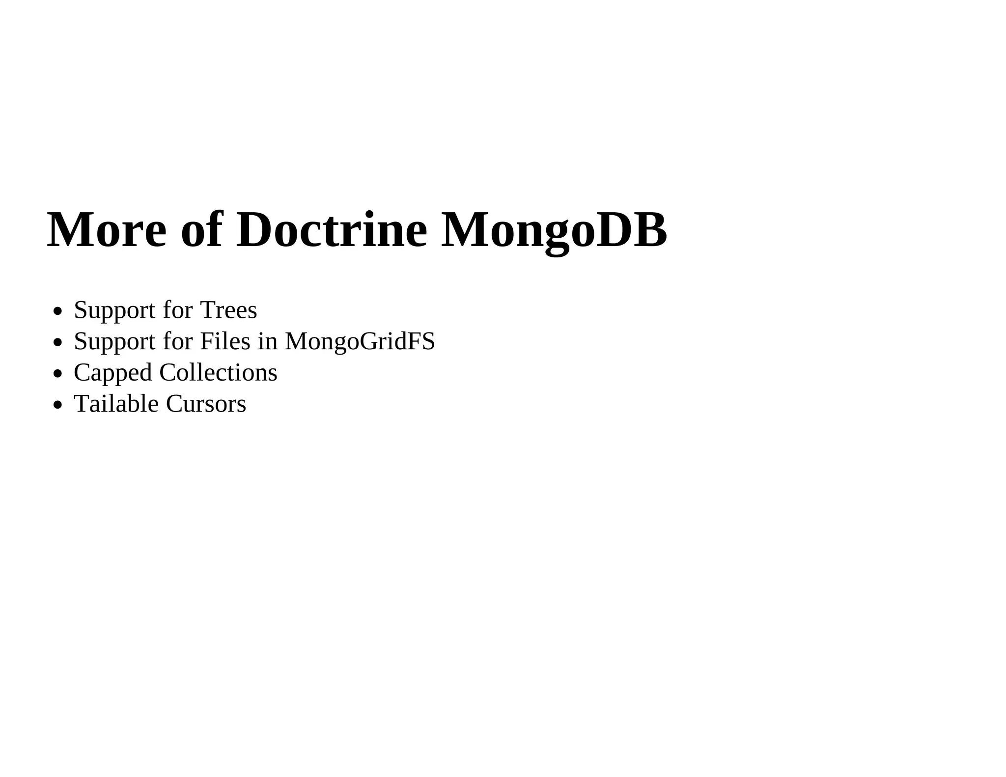 More of Doctrine MongoDB
 Support for Trees
 Support for Files in MongoGridFS
 Capped Collections
 Tailable Cursors
 
