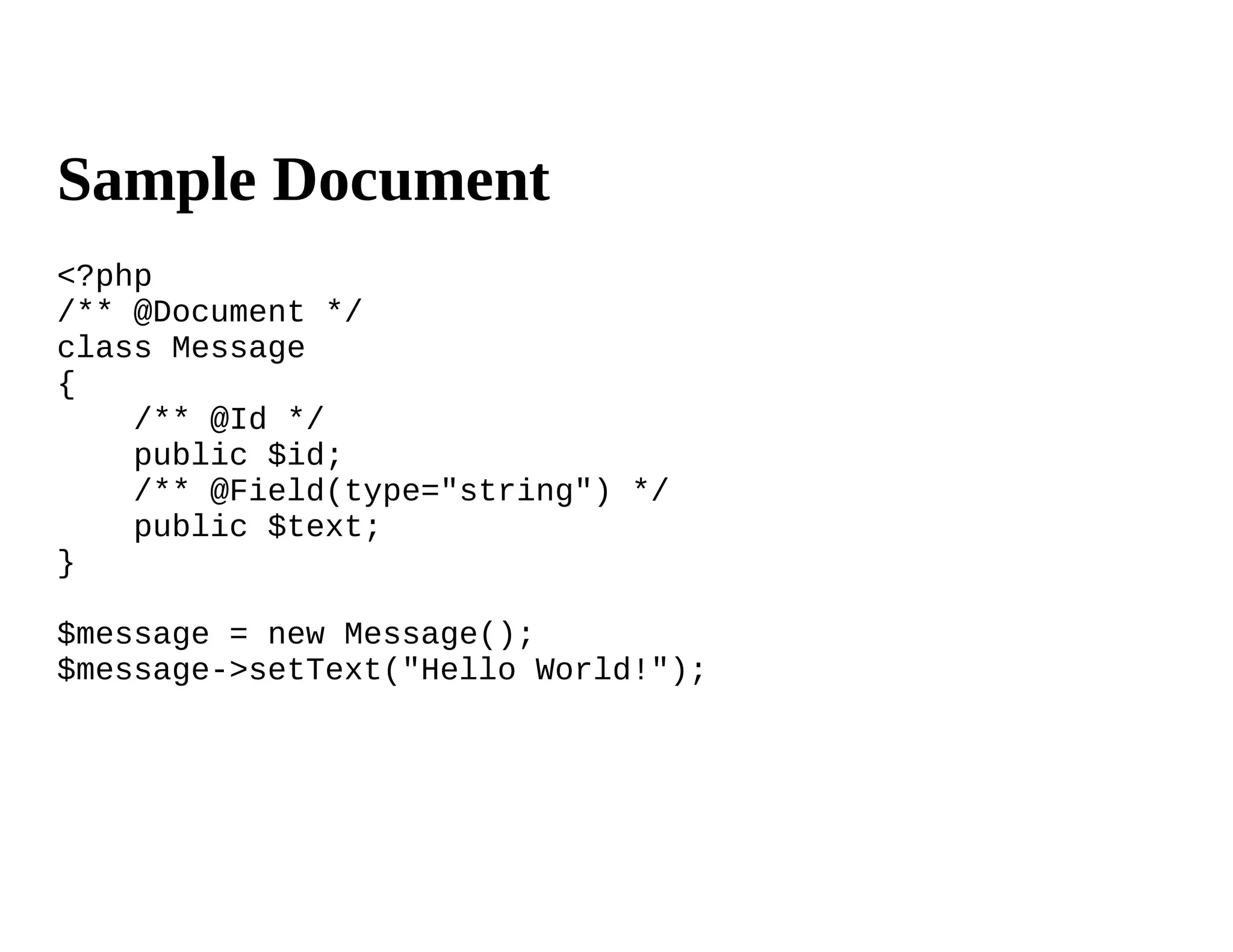 Sample Document
<?php
/** @Document */
class Message
{
    /** @Id */
    public $id;
    /** @Field(type="string") */
    public $text;
}

$message = new Message();
$message->setText("Hello World!");
 