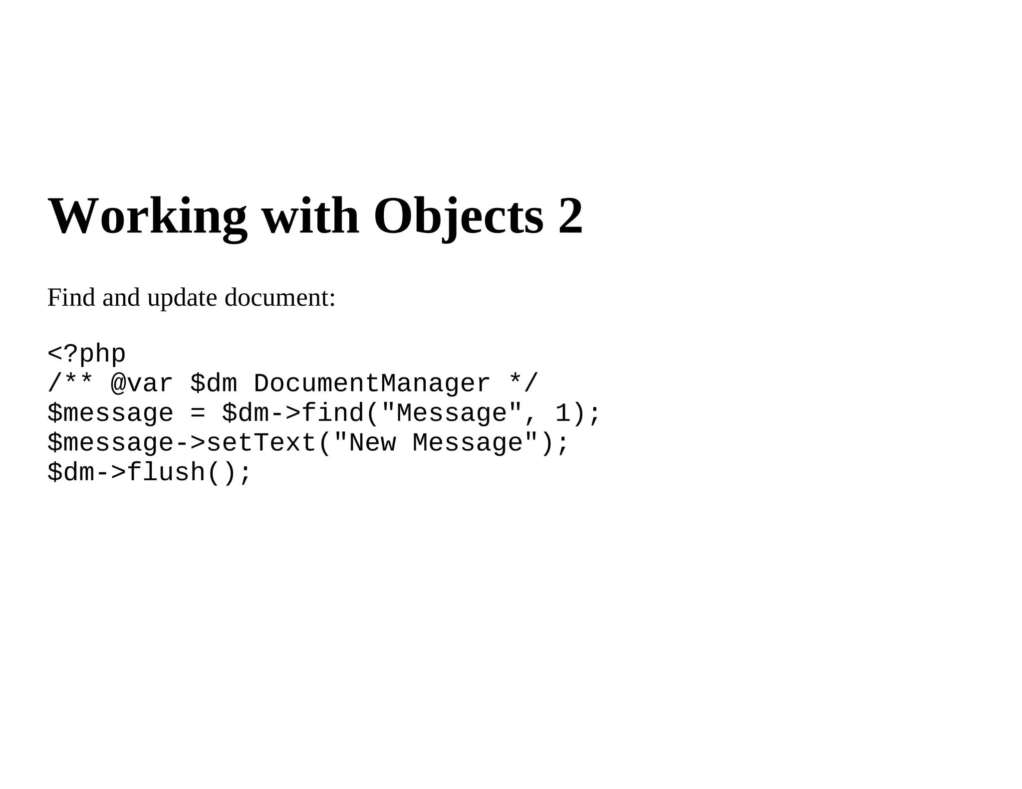 Working with Objects 2
Find and update document:

<?php
/** @var $dm DocumentManager */
$message = $dm->find("Message", 1);
$message->setText("New Message");
$dm->flush();
 