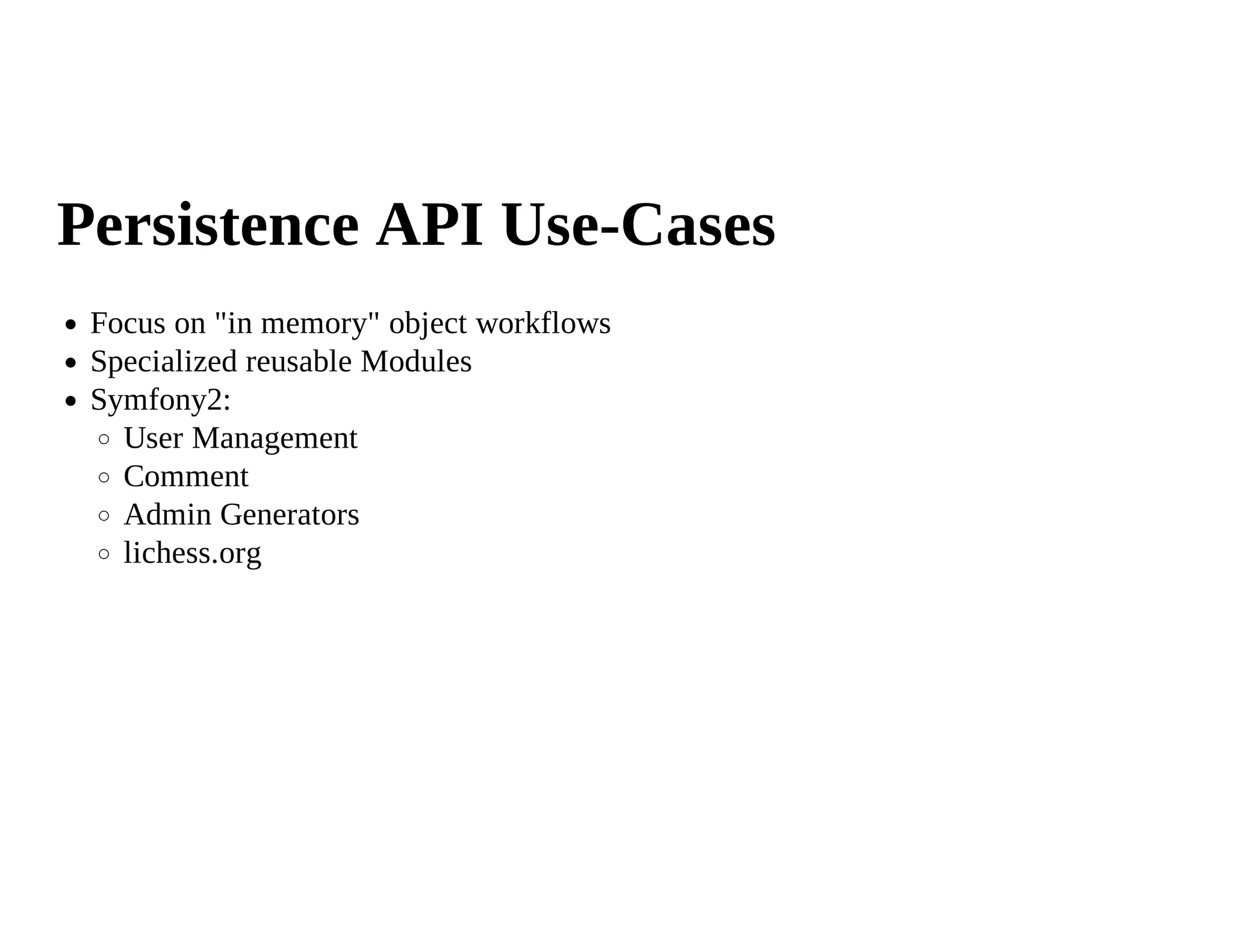 Persistence API Use-Cases
 Focus on "in memory" object workflows
 Specialized reusable Modules
 Symfony2:
   User Management
   Comment
   Admin Generators
   lichess.org
 