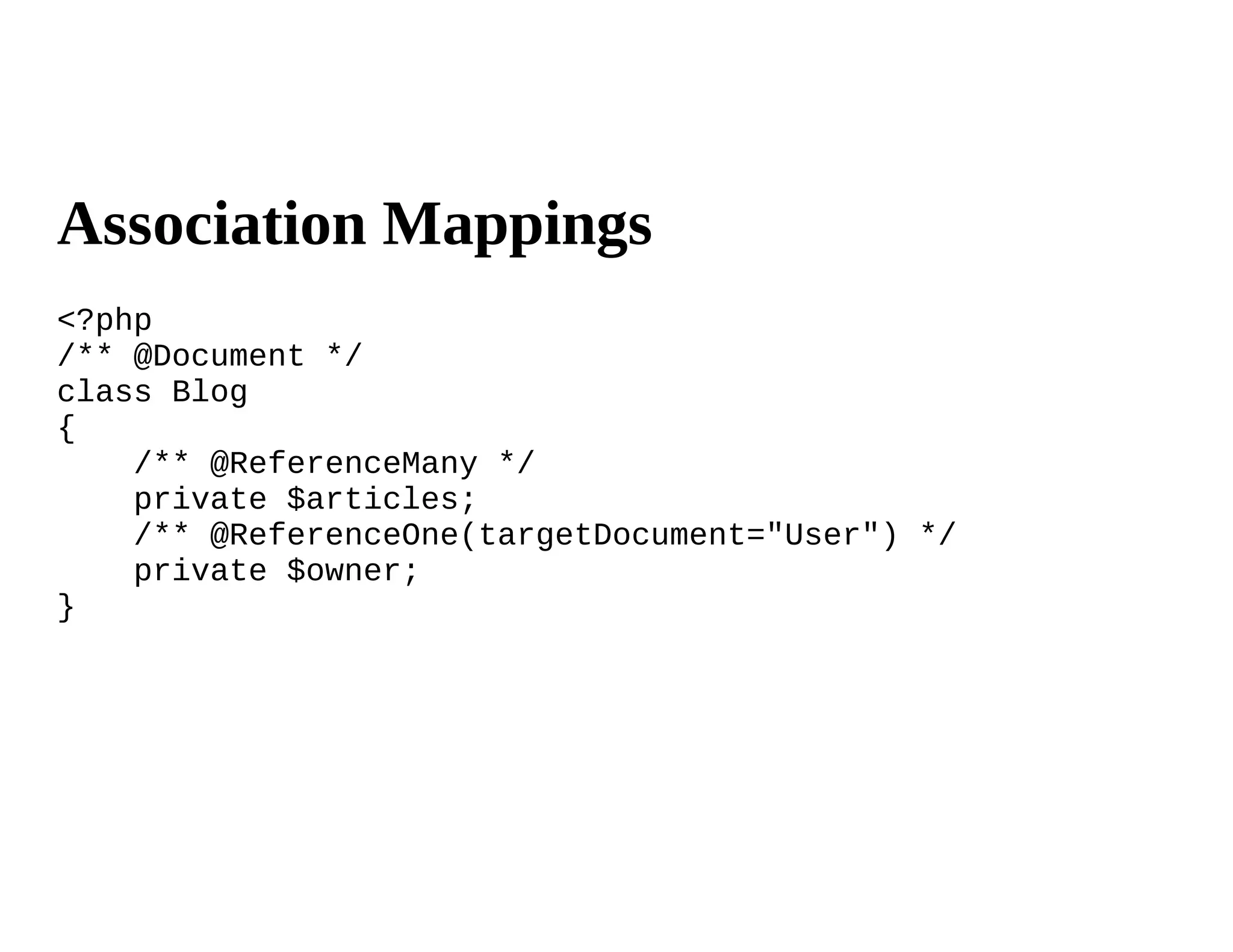 Association Mappings
<?php
/** @Document */
class Blog
{
    /** @ReferenceMany */
    private $articles;
    /** @ReferenceOne(targetDocument="User") */
    private $owner;
}
 