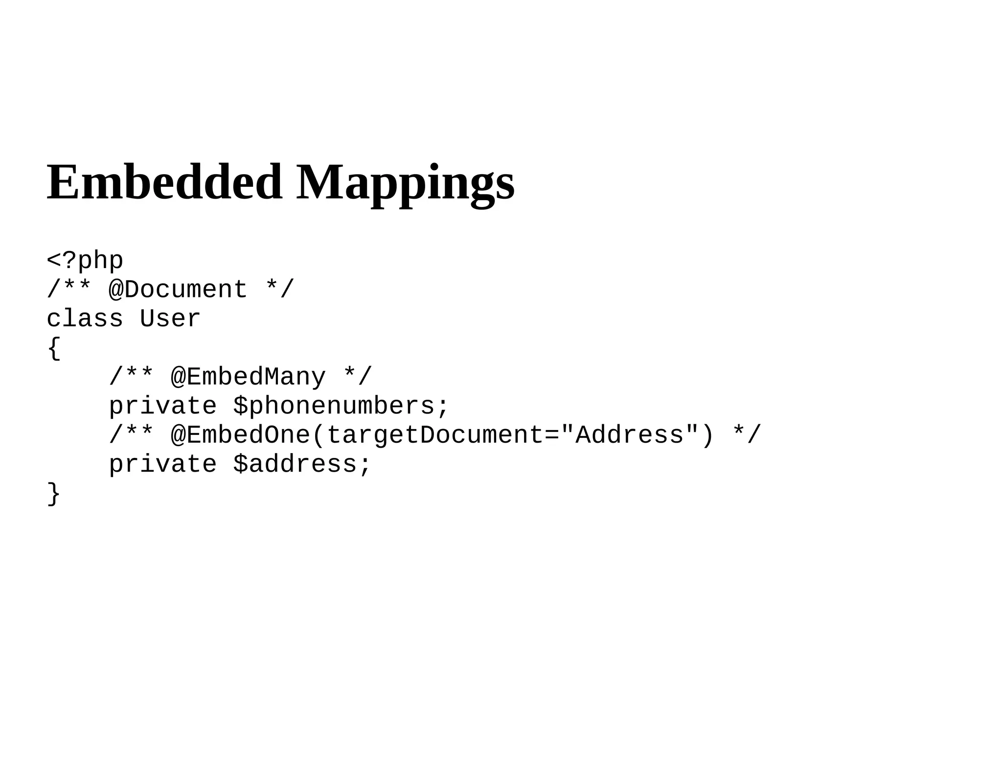 Embedded Mappings
<?php
/** @Document */
class User
{
    /** @EmbedMany */
    private $phonenumbers;
    /** @EmbedOne(targetDocument="Address") */
    private $address;
}
 