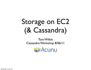 Storage on EC2
                          (& Cassandra)
                                  Tom Wilkie
                          Cassandra Workshop 8/06/11




Wednesday, 8 June 2011
 