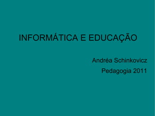 Andréa Schinkovicz Pedagogia 2011 INFORMÁTICA E EDUCAÇÃO 