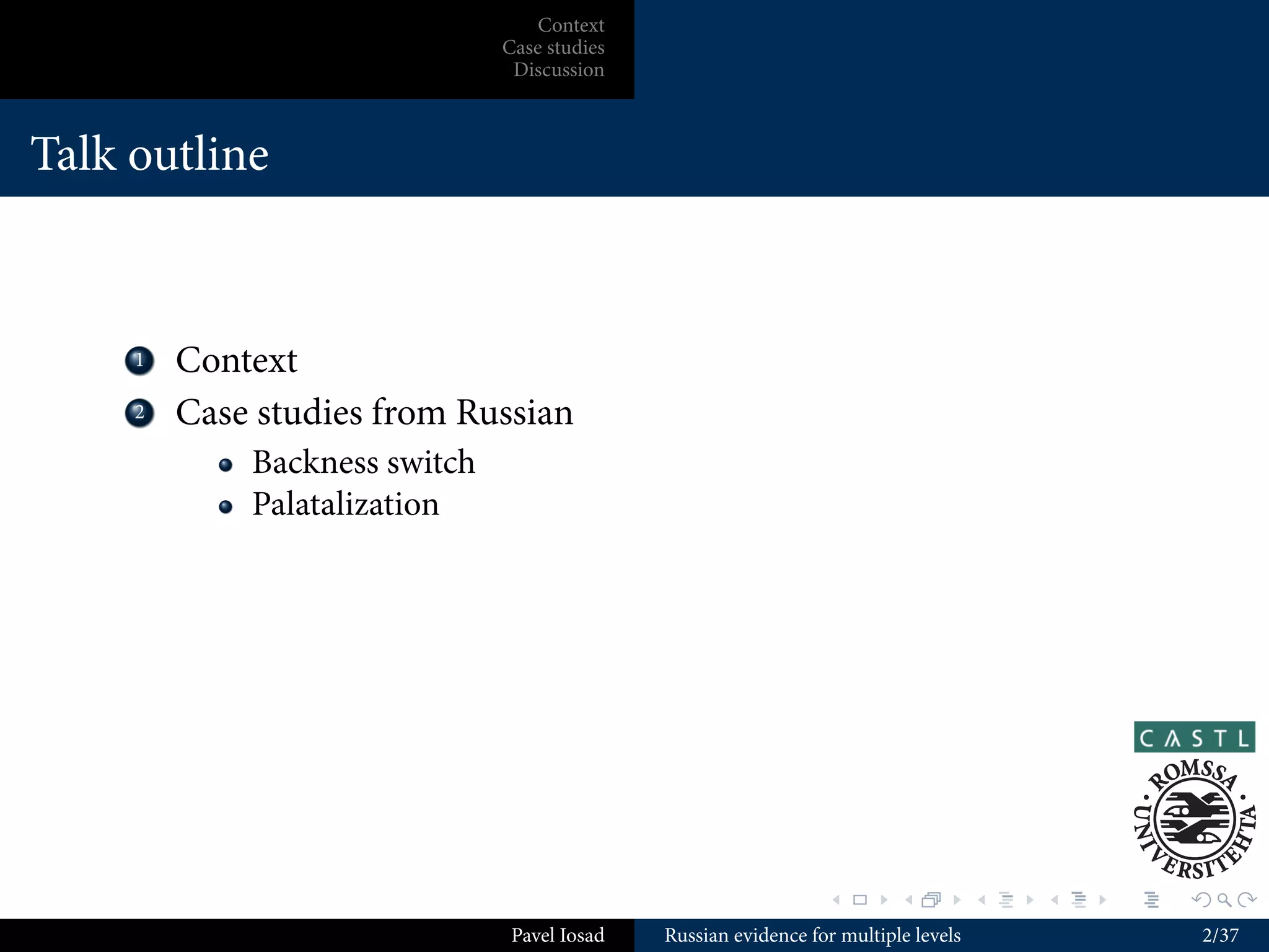 Context
                                Case studies
                                 Discussion



Talk outline



    ...
     1    Context
    ...
     2    Case studies from Russian
              Backness switch
              Palatalization




                                                                  .        .          .   .   .   .

                                 Pavel Iosad   Russian evidence for multiple levels                   2/37
 