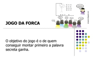 O objetivo do jogo é o de quem conseguir montar primeiro a palavra secreta ganha. atvapoio.blogspot.com  JOGO DA FORCA 
