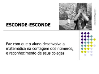 Faz com que o aluno desenvolva a matemática na contagem dos números, e reconhecimento de seus colegas.  osolparatodos.blogspot.com   ESCONDE-ESCONDE 