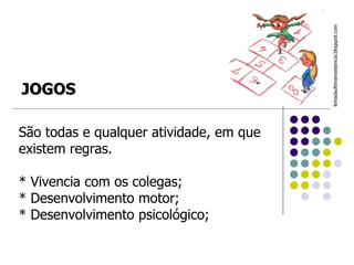 São todas e qualquer atividade, em que existem regras. * Vivencia com os colegas;  * Desenvolvimento motor;  * Desenvolvimento psicológico;  linhadaultimaresistencia.blogspot.com  JOGOS 