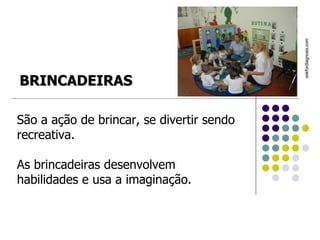 São a ação de brincar, se divertir sendo recreativa.  As brincadeiras desenvolvem habilidades e usa a imaginação. ookfordiagnosis.com   BRINCADEIRAS 