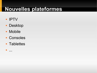 Nouvelles plateformes
   IPTV
   Desktop
   Mobile
   Consoles
   Tablettes
   ...
 