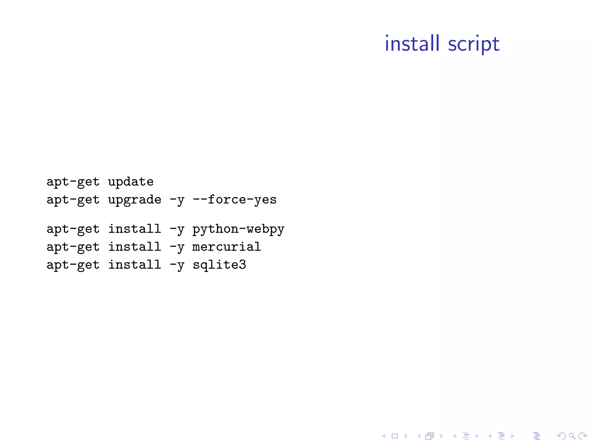 install script




apt-get update
apt-get upgrade -y --force-yes

apt-get install -y python-webpy
apt-get install -y mercurial
apt-get install -y sqlite3
 