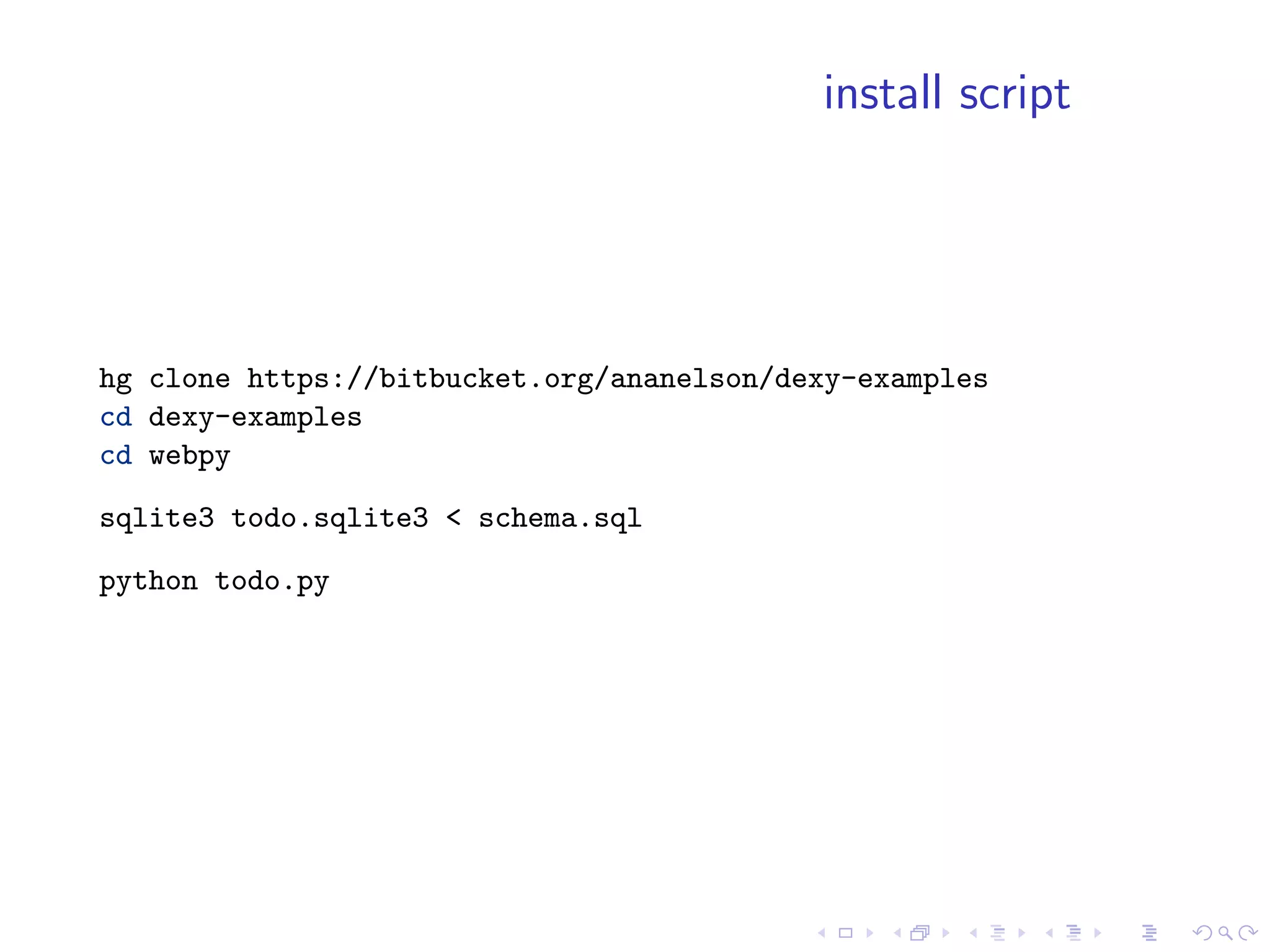 install script




hg clone https://bitbucket.org/ananelson/dexy-examples
cd dexy-examples
cd webpy

sqlite3 todo.sqlite3 < schema.sql

python todo.py
 