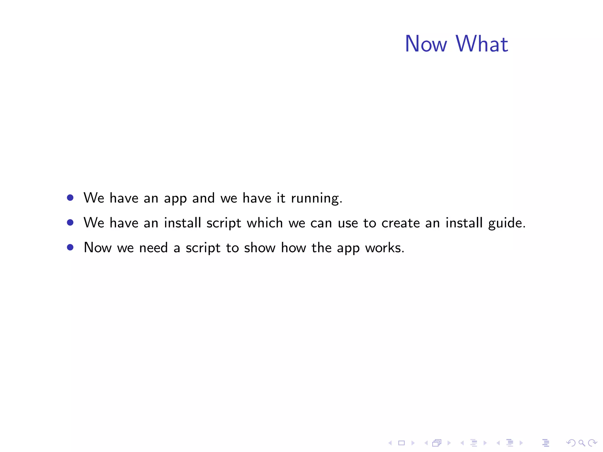 Now What




• We have an app and we have it running.
• We have an install script which we can use to create an install guide.
• Now we need a script to show how the app works.
 