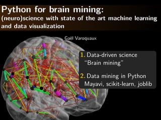 Python for brain mining:
(neuro)science with state of the art machine learning
and data visualization
                     Ga¨l Varoquaux
                       e


                           1. Data-driven science
                            “Brain mining”

                           2. Data mining in Python
                            Mayavi, scikit-learn, joblib
 