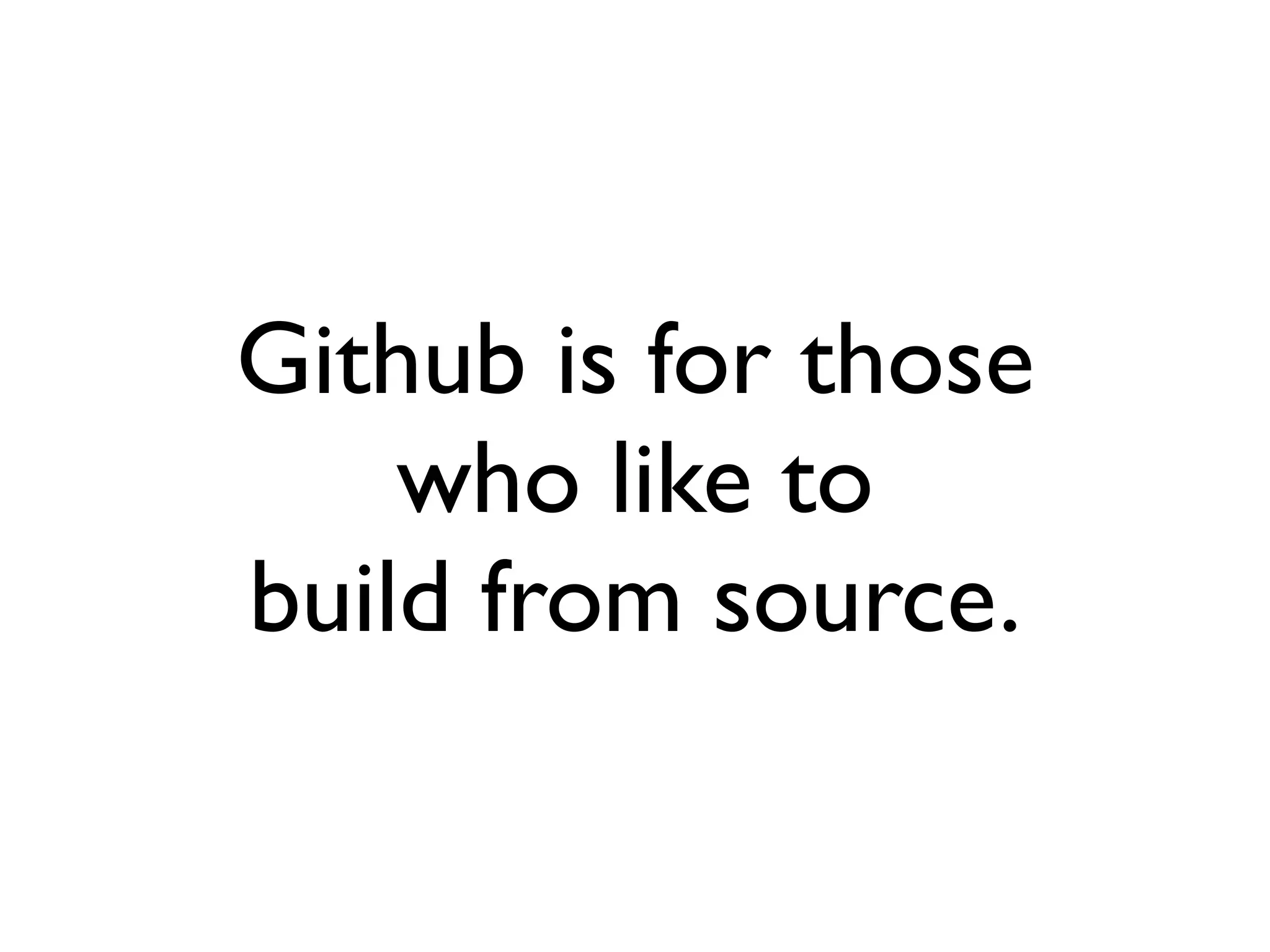 Github is for those
    who like to
build from source.
 