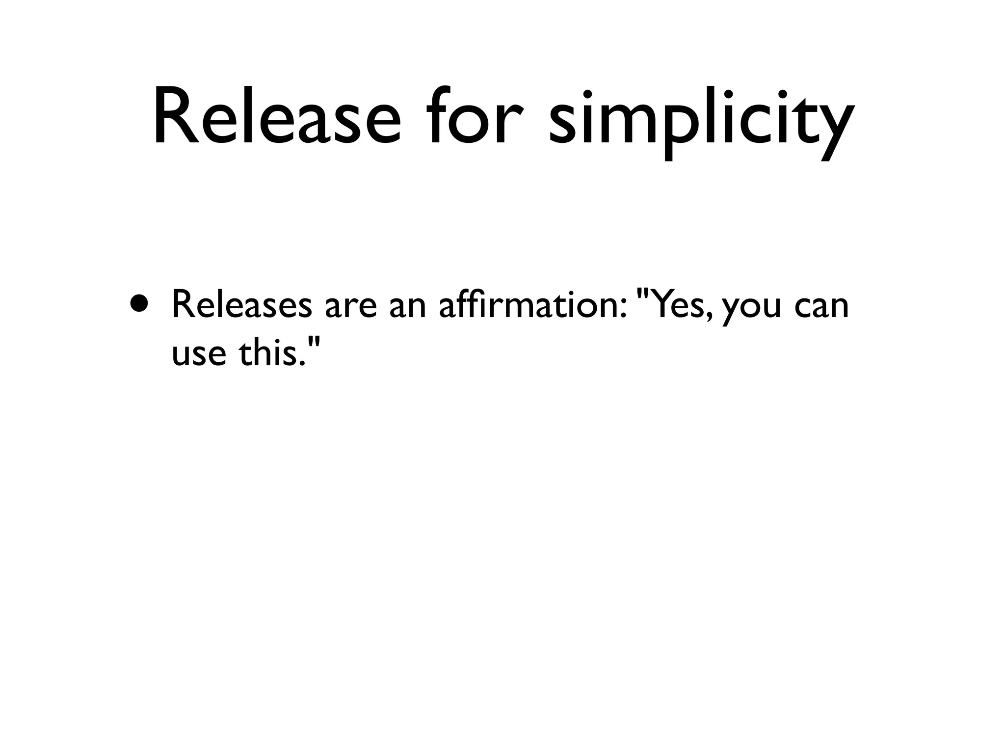 Release for simplicity

• Releases are an afﬁrmation: "Yes, you can
  use this."
 
