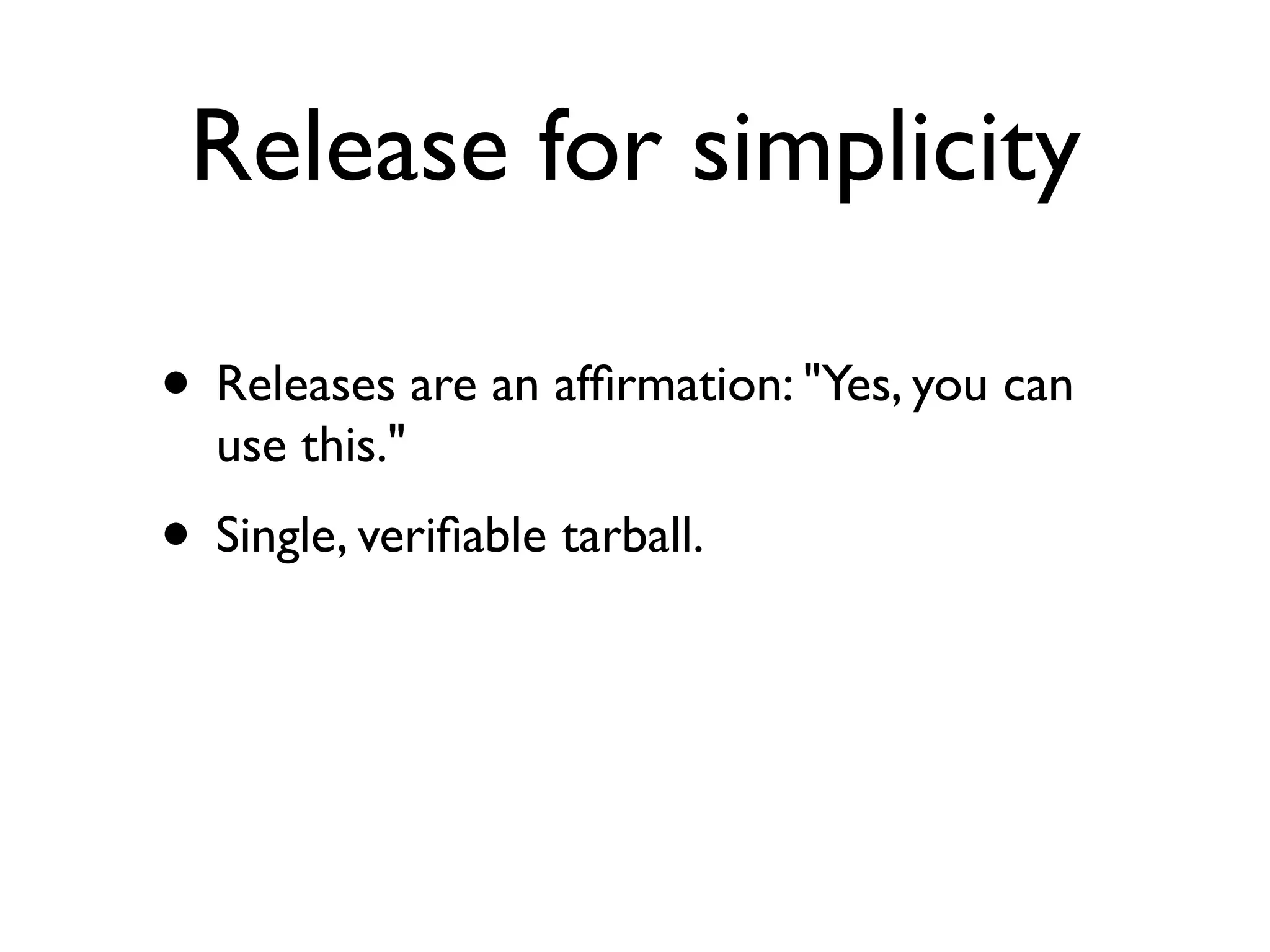 Release for simplicity

• Releases are an afﬁrmation: "Yes, you can
  use this."
• Single, veriﬁable tarball.
 