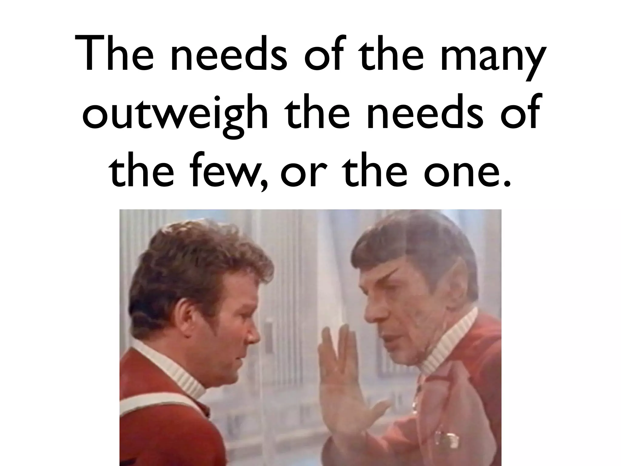 The needs of the many
outweigh the needs of
 the few, or the one.
 