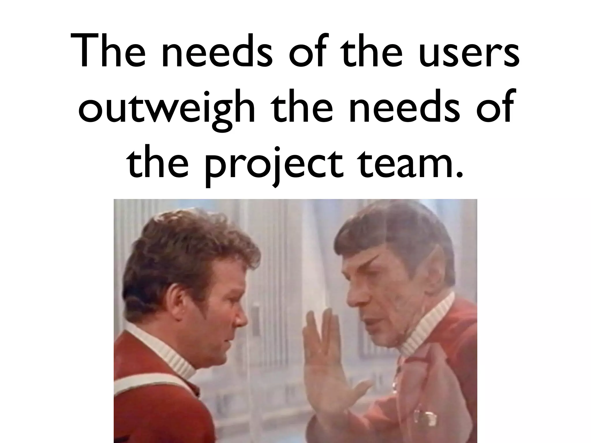 The needs of the users
outweigh the needs of
  the project team.
 