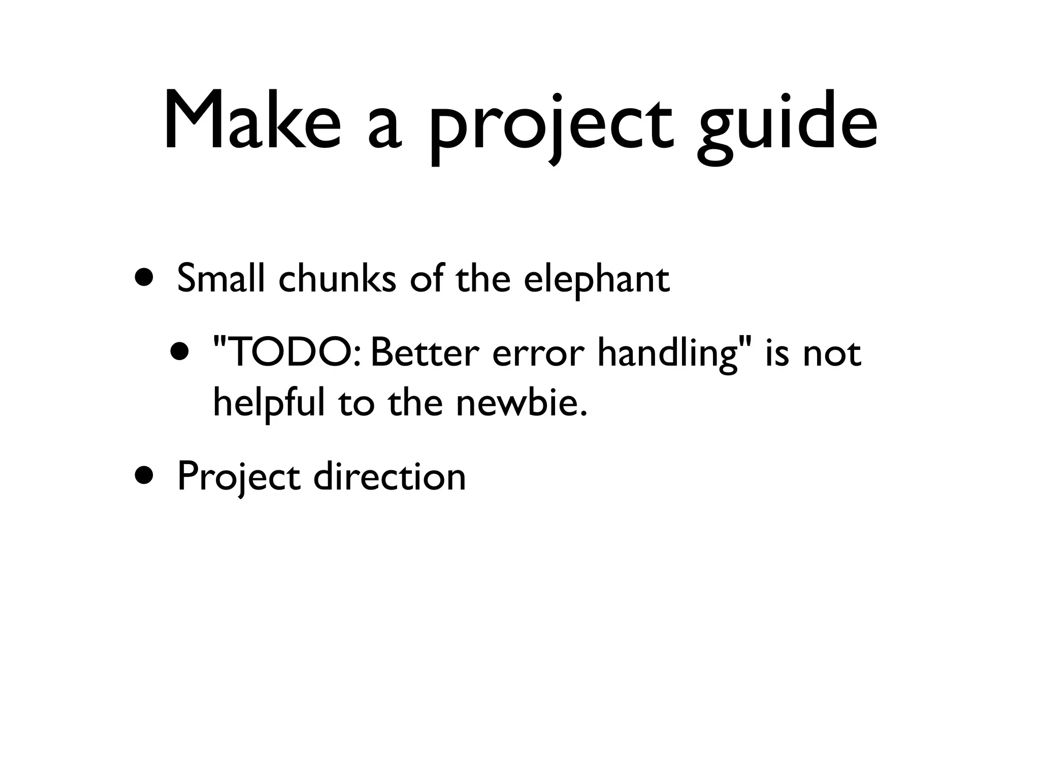 Make a project guide
• Small chunks of the elephant
 • "TODO: Better error handling" is not
    helpful to the newbie.
• Project direction
 
