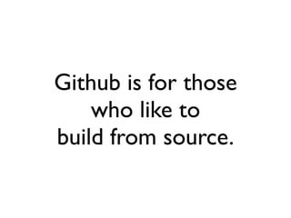 Github is for those
    who like to
build from source.
 