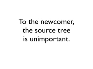 To the newcomer,
 the source tree
 is unimportant.
 